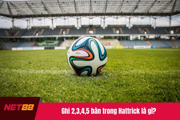 Ghi 2,3,4,5 bàn trong Hattrick là gì?