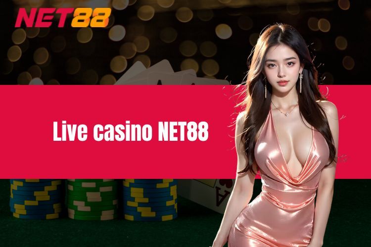 Live Casino NET88 - Điểm Đến Lý Tưởng Cho Các Bet Thủ